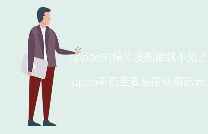 oppoa91照片没删除就不见了 oppo手机查看应用使用记录？